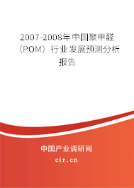 2007-2008年中國聚甲醛（POM）行業(yè)發(fā)展預測分析報告