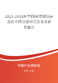 2025-2031年中國合成鎂鋁尖晶石市場深度研究及發(fā)展趨勢報告