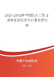 2025-2031年中國3,5-二氯-1-溴苯發展現狀與行業前景分析