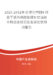 2025-2031年全球與中國4-羥基丁基丙烯酸酯縮水甘油醚市場調查研究及發展前景預測報告
