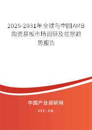 2025-2031年全球與中國AMB陶瓷基板市場調(diào)研及前景趨勢報告