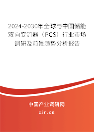2024-2030年全球與中國儲能雙向變流器（PCS）行業市場調研及前景趨勢分析報告