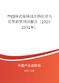中國錘式破碎機市場現(xiàn)狀與前景趨勢預(yù)測報告（2025-2031年）