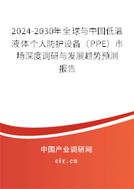 2024-2030年全球與中國低溫液體個人防護設備（PPE）市場深度調研與發展趨勢預測報告