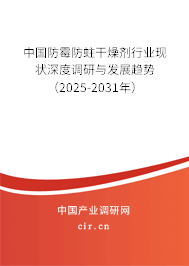 中國防霉防蛀干燥劑行業現狀深度調研與發展趨勢（2025-2031年）