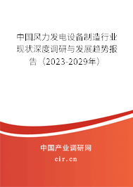 中國(guó)風(fēng)力發(fā)電設(shè)備制造行業(yè)現(xiàn)狀深度調(diào)研與發(fā)展趨勢(shì)報(bào)告（2023-2029年）
