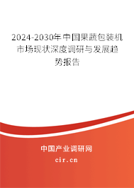 2024-2030年中國果蔬包裝機市場現(xiàn)狀深度調研與發(fā)展趨勢報告