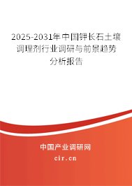 2025-2031年中國鉀長石土壤調理劑行業調研與前景趨勢分析報告
