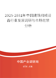 2025-2031年中國建筑機械設備行業發展調研與市場前景分析