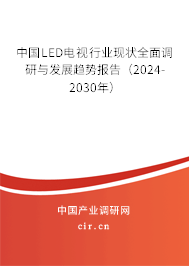 中國LED電視行業現狀全面調研與發展趨勢報告（2024-2030年）