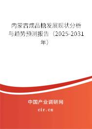 內蒙古成品糖發展現狀分析與趨勢預測報告（2025-2031年）