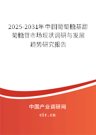 2025-2031年中國葡萄糖基甜菊糖苷市場現狀調研與發展趨勢研究報告