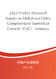 2013 Market Research Report on Global and China Computerized Numerical Control（CNC） Industry