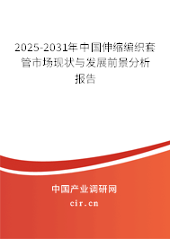 2025-2031年中國伸縮編織套管市場現狀與發展前景分析報告