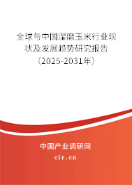 全球與中國濕磨玉米行業現狀及發展趨勢研究報告（2025-2031年）