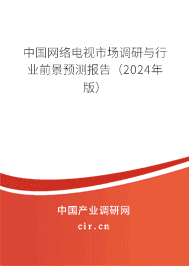 中國網(wǎng)絡電視市場調(diào)研與行業(yè)前景預測報告（2024年版）