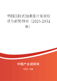 中國壓阻式加速度計發展現狀與趨勢預測（2025-2031年）