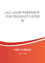 2025-2031年中國液相色譜-質譜市場調查研究與前景趨勢