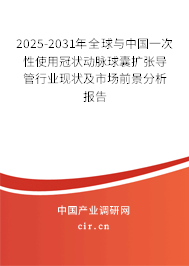 2025-2031年全球與中國一次性使用冠狀動脈球囊擴(kuò)張導(dǎo)管行業(yè)現(xiàn)狀及市場前景分析報告