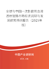 全球與中國一次性使用血液透析管路市場現狀調研與發展趨勢預測報告（2025年版）