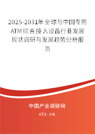 2025-2031年全球與中國專用ATM綜合接入設備行業發展現狀調研與發展趨勢分析報告