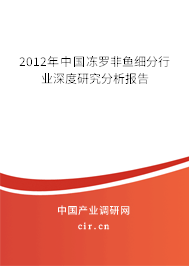 2012年中國凍羅非魚細分行業深度研究分析報告