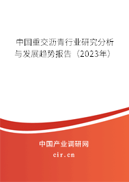中國重交瀝青行業研究分析與發展趨勢報告（2023年）