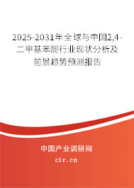 2025-2031年全球與中國2,4-二甲基苯酚行業現狀分析及前景趨勢預測報告