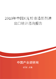 2010年中國X光檢查造影劑進出口統計咨詢報告