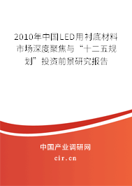 2010年中國(guó)LED用襯底材料市場(chǎng)深度聚焦與“十二五規(guī)劃”投資前景研究報(bào)告