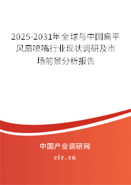 2025-2031年全球與中國扁平風扇噴嘴行業現狀調研及市場前景分析報告