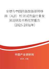 全球與中國丙氨酸氨基轉移酶（ALT）檢測試劑盒行業發展調研及市場前景報告（2025-2031年）