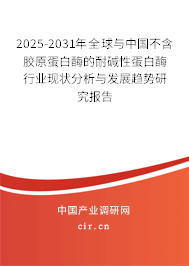 2025-2031年全球與中國不含膠原蛋白酶的耐堿性蛋白酶行業現狀分析與發展趨勢研究報告