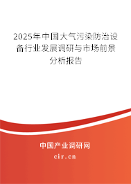 2025年中國大氣污染防治設備行業發展調研與市場前景分析報告