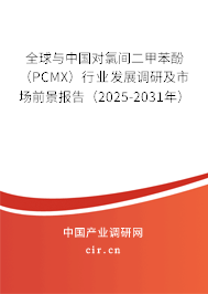 全球與中國對氯間二甲苯酚（PCMX）行業發展調研及市場前景報告（2025-2031年）