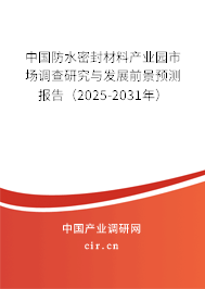 中國防水密封材料產(chǎn)業(yè)園市場調(diào)查研究與發(fā)展前景預(yù)測報告（2025-2031年）