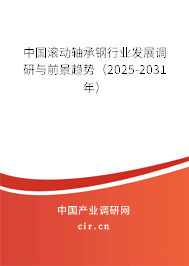 中國滾動軸承鋼行業發展調研與前景趨勢（2025-2031年）