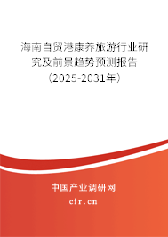 海南自貿港康養旅游行業研究及前景趨勢預測報告（2025-2031年）
