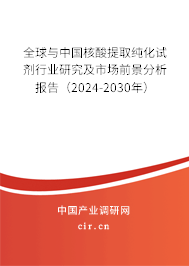全球與中國核酸提取純化試劑行業研究及市場前景分析報告（2024-2030年）