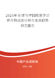 2025年全球與中國核醫(yī)學(xué)診斷市場調(diào)查分析與發(fā)展趨勢研究報告