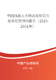 中國機(jī)器人市場調(diào)查研究與發(fā)展前景預(yù)測報告（2025-2031年）