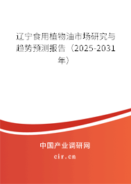遼寧食用植物油市場研究與趨勢預測報告（2025-2031年）