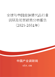 全球與中國皮膚替代品行業調研及前景趨勢分析報告（2025-2031年）