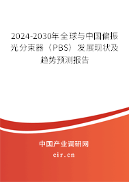 2024-2030年全球與中國偏振光分束器（PBS）發展現狀及趨勢預測報告