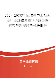 2024-2030年全球與中國羥丙基甲基纖維素市場深度調查研究與發展趨勢分析報告
