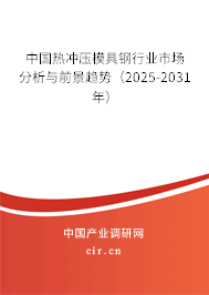 中國熱沖壓模具鋼行業市場分析與前景趨勢（2025-2031年）