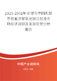2025-2031年全球與中國乳酸左氧氟沙星氯化鈉注射液市場現狀調研及發展前景分析報告