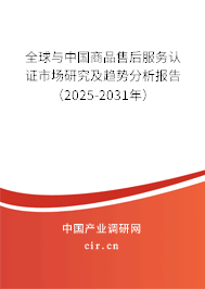 全球與中國商品售后服務認證市場研究及趨勢分析報告（2025-2031年）
