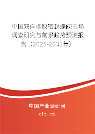 中國雙向橡膠密封蝶閥市場調(diào)查研究與前景趨勢預(yù)測報(bào)告（2025-2031年）