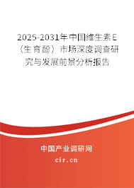 2025-2031年中國維生素E（生育酚）市場深度調查研究與發展前景分析報告